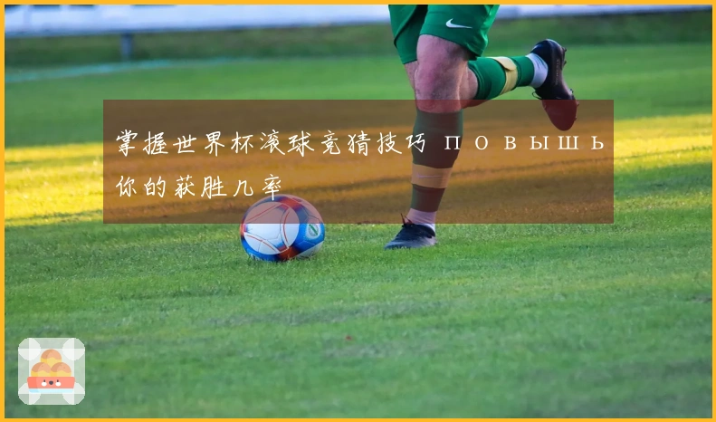 掌握世界杯滚球竞猜技巧 повышь你的获胜几率