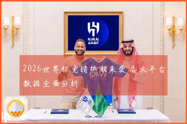 2026世界杯竞猜热潮来袭 各大平台数据全面分析