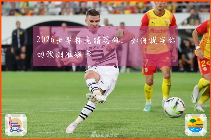 2026世界杯竞猜思路：如何提高你的预测准确率