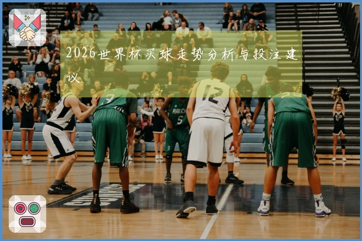 2026世界杯买球走势分析与投注建议