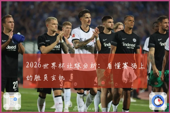 2026世界杯让球分析：看懂赛场上的胜负玄机
