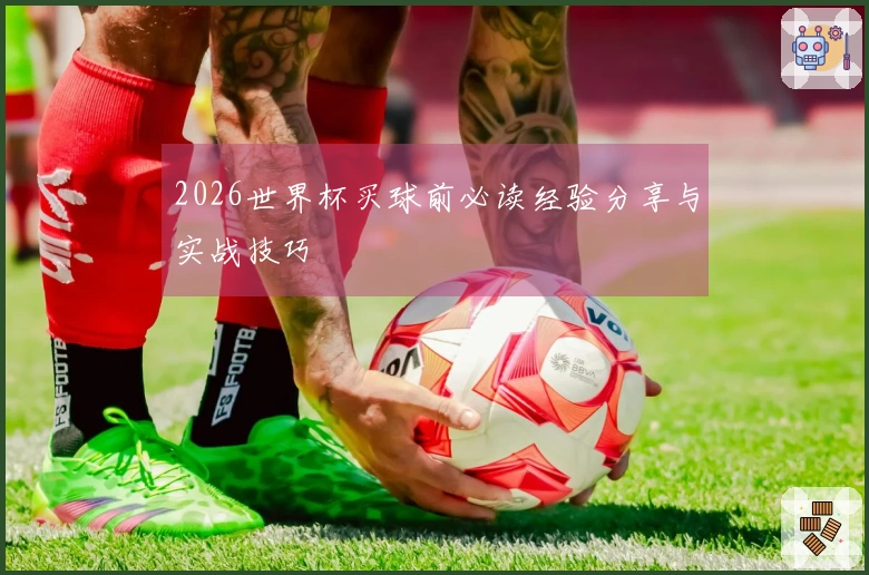 2026世界杯买球前必读经验分享与实战技巧