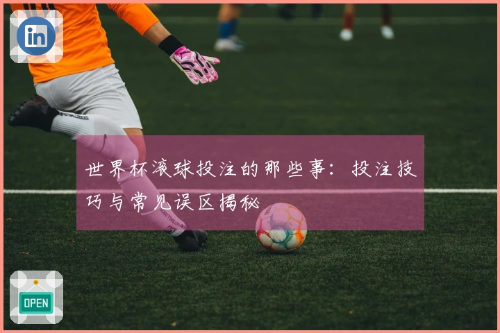 世界杯滚球投注的那些事：投注技巧与常见误区揭秘