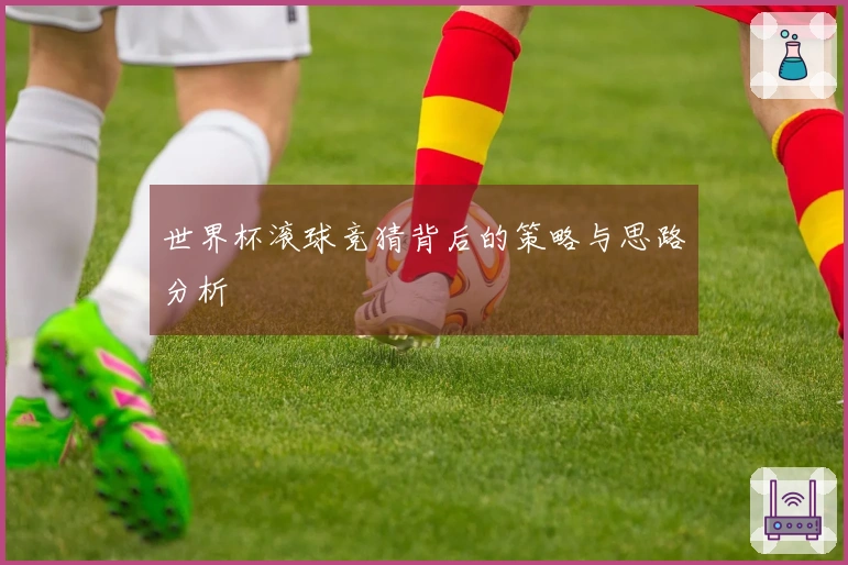 世界杯滚球竞猜背后的策略与思路分析
