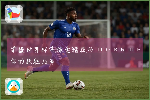 掌握世界杯滚球竞猜技巧 повышь你的获胜几率