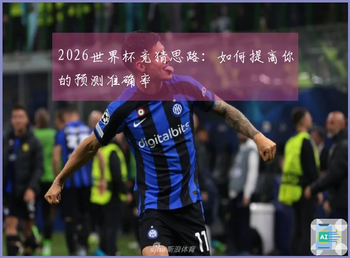 2026世界杯竞猜思路：如何提高你的预测准确率